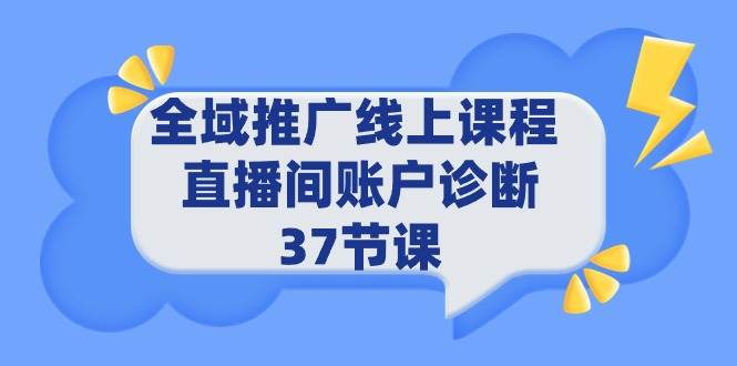 全域推广线上课程 _ 直播间账户诊断 37节课-飞宇网创