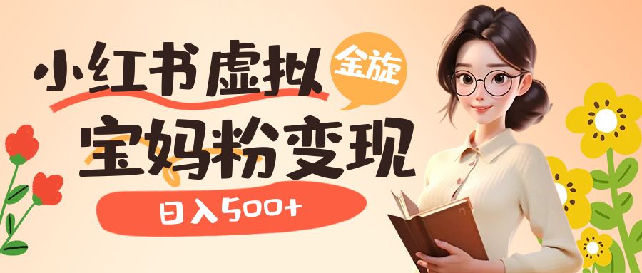 小红书虚拟资源变现升级玩法，宝妈粉多种变现方式，日入500+-飞宇网创