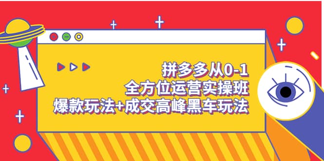拼多多从0-1全方位运营实操班：爆款玩法+成交高峰黑车玩法（价值1280）-飞宇网创