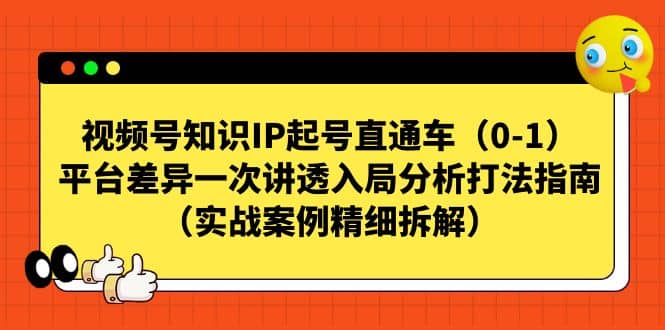 视频号知识IP起号直通车（0-1），平台差异一次讲透入局分析打法指南（实战案例精细拆解）-飞宇网创