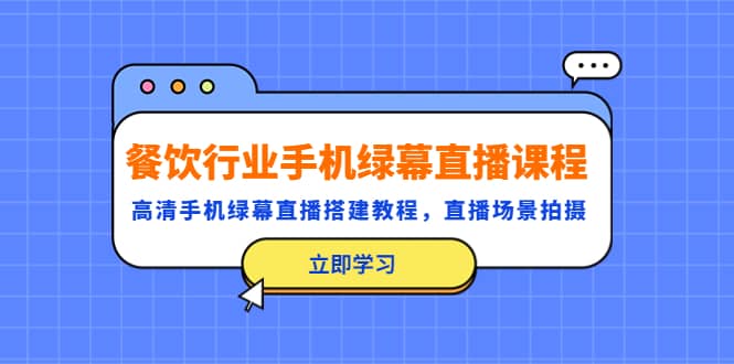 餐饮行业手机绿幕直播课程，高清手机·绿幕直播搭建教程，直播场景拍摄-飞宇网创