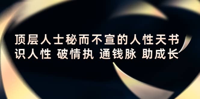 顶层人士秘而不宣的人性天书，识人性 破情执 通钱脉 助成长-飞宇网创