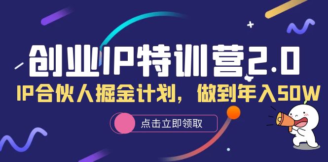 创业IP特训营2.0，IP合伙人掘金计划，做到年入50W-飞宇网创