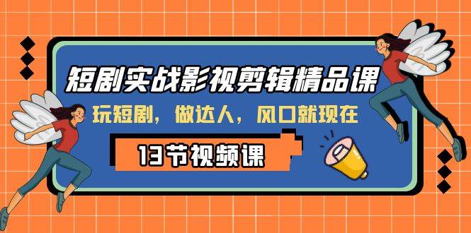 短剧实战影视剪辑精品课，玩短剧，做达人，风口就现在-飞宇网创