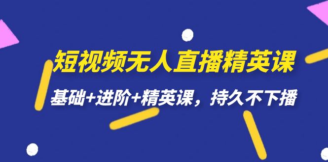 短视频无人直播-精英课，基础+进阶+精英课，持久不下播-飞宇网创