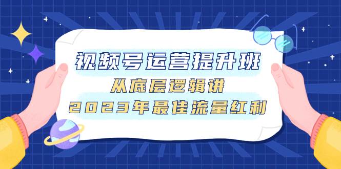 视频号运营提升班，从底层逻辑讲，2023年最佳流量红利-飞宇网创