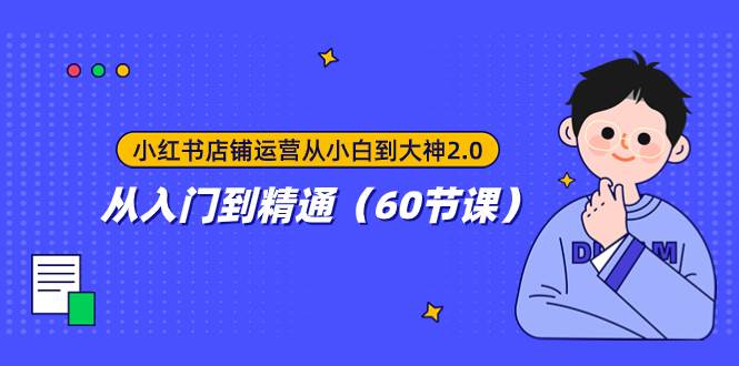 小红书店铺运营从小白到大神2.0，从入门到精通（60节课）-飞宇网创