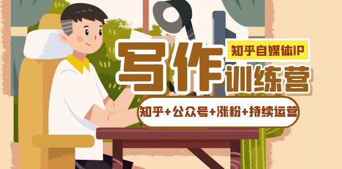 知乎-自媒体IP写作实操训练营：如何做知乎+公众号+涨粉+持续运营！-飞宇网创