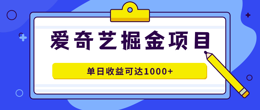 爱奇艺掘金项目，一条作品几分钟完成，可批量操作，单日收益可达1000+-飞宇网创