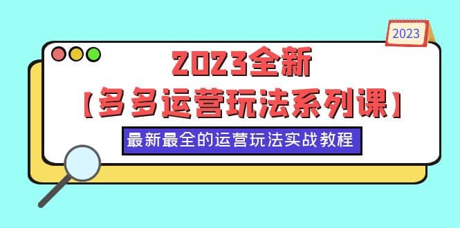 2023全新【多多运营玩法系列课】，最新最全的运营玩法，50节实战教程-飞宇网创
