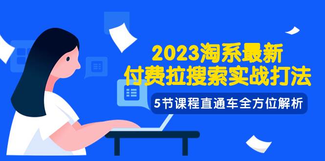 2023淘系·最新付费拉搜索实战打法，5节课程直通车全方位解析-飞宇网创