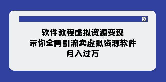 软件教程虚拟资源变现：带你全网引流卖虚拟资源软件，月入过万（11节课）-飞宇网创