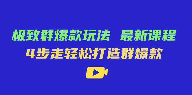 极致·群爆款玩法，最新课程，4步走轻松打造群爆款-飞宇网创