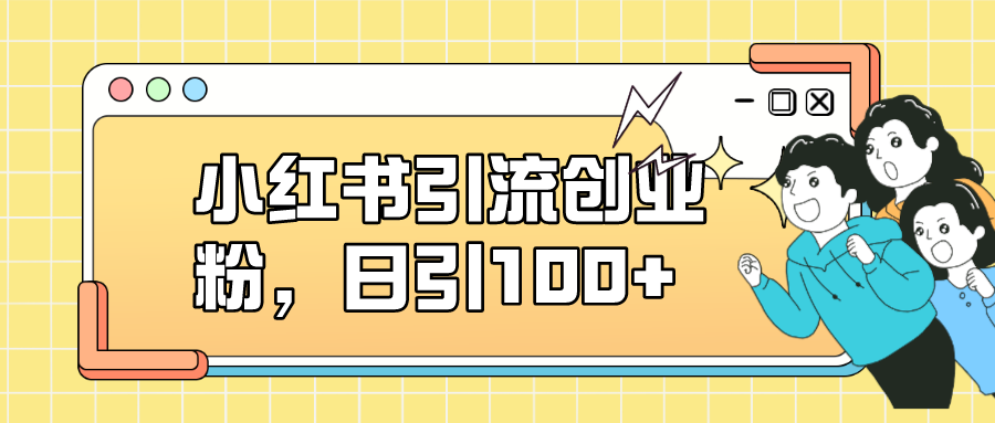 小红书引流创业粉，日引100+，小白可上手，可矩阵操作-飞宇网创