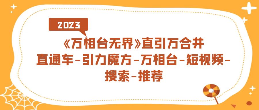 《万相台-无界》直引万合并，直通车-引力魔方-万相台-短视频-搜索-推荐-飞宇网创