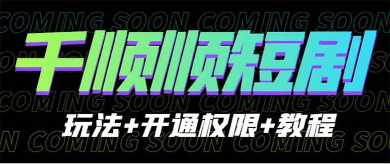 收费800多的千顺顺短剧玩法+开通权限+教程-飞宇网创