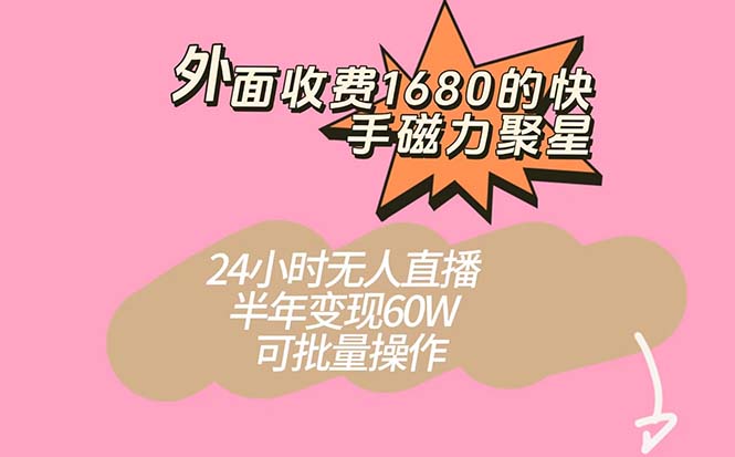外面收费1680的快手磁力聚星项目，24小时无人直播 半年变现60W，可批量操作-飞宇网创
