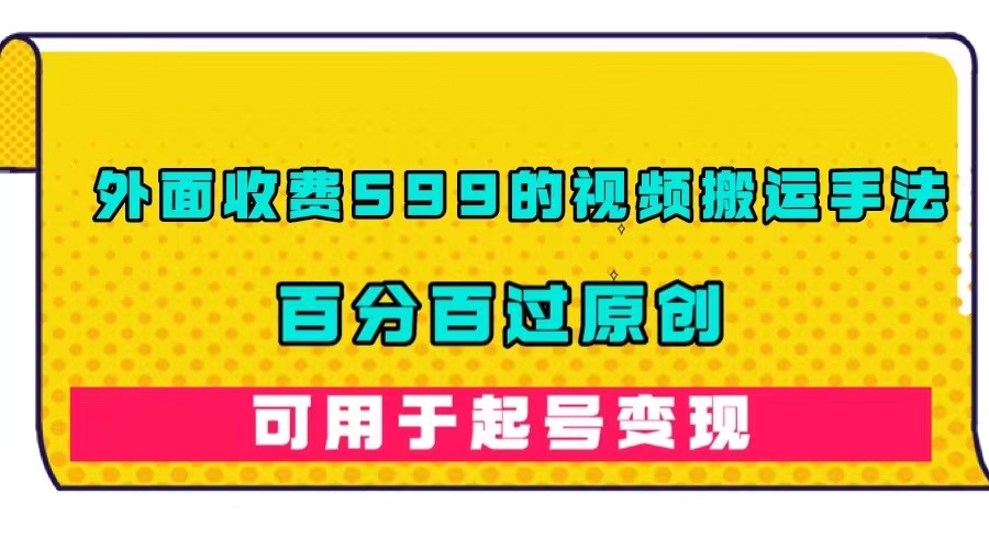 外面收费599的视频搬运手法，百分百过原创，可用起号变现-飞宇网创