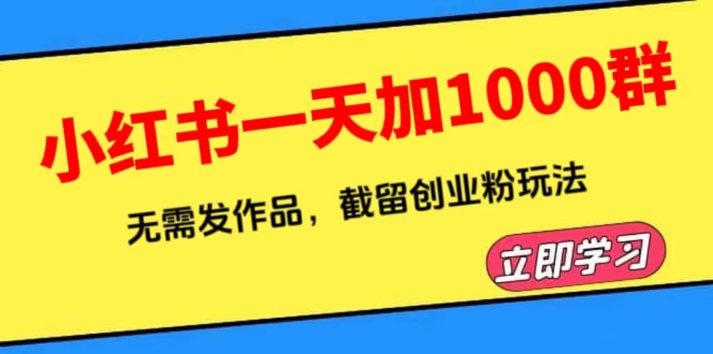 小红书一天加1000群，无需发作品，截留创业粉玩法 （附软件）-飞宇网创
