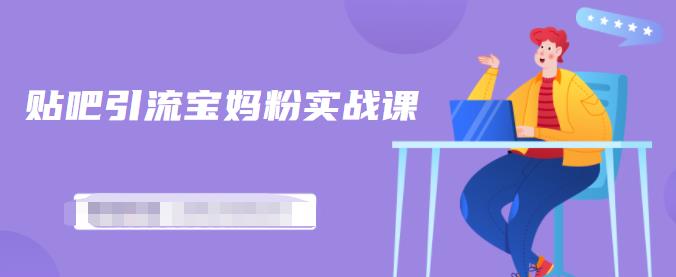 百度贴吧引流宝妈粉实战课，小白也可以日引100+精准粉【视频课程】-飞宇网创