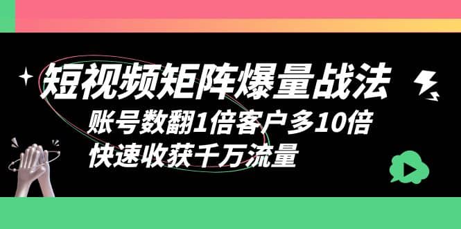 短视频-矩阵爆量战法，账号数翻1倍客户多10倍，快速收获千万流量-飞宇网创