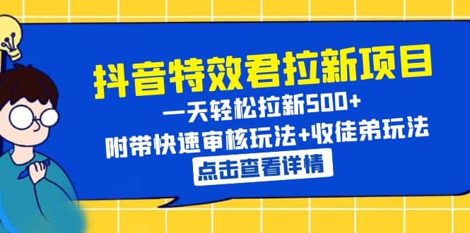 抖音特效君拉新项目 一天轻松拉新500+ 附带快速审核玩法+收徒弟玩法-飞宇网创