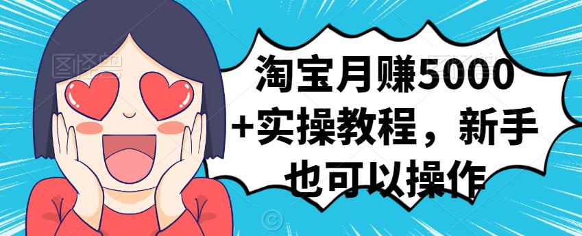 淘宝月赚5000+实操教程，新手也可以操作-飞宇网创