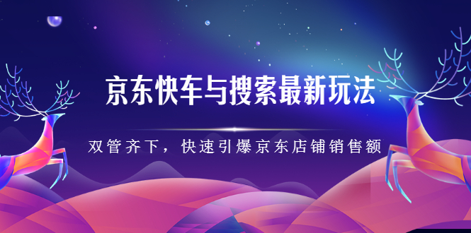 京东快车与搜索最新玩法，四个维度抢占红利，引爆京东平台-飞宇网创