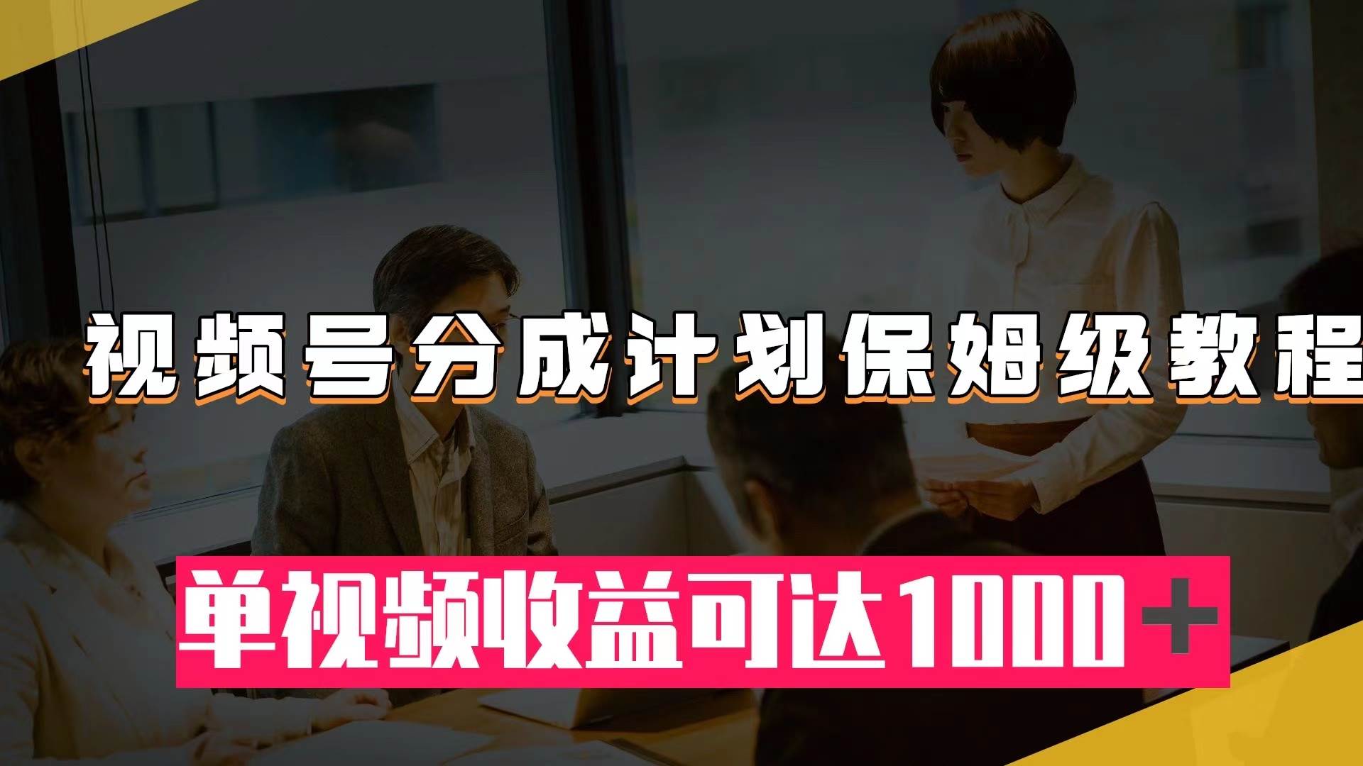 视频号分成计划保姆级教程：从开通收益到作品制作，单视频收益可达1000＋-飞宇网创