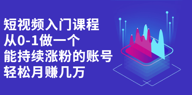 短视频入门课程，从0-1做一个能持续涨粉的账号-飞宇网创