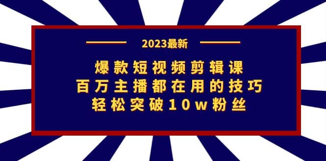爆款短视频剪辑课：百万主播都在用的技巧，轻松突破10w粉丝-飞宇网创