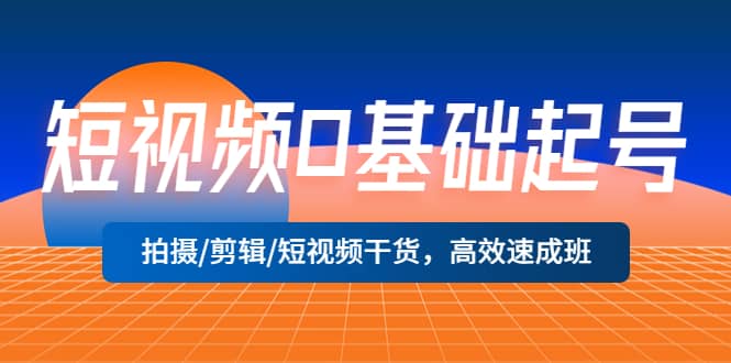 短视频0基础起号，拍摄/剪辑/短视频干货，高效速成班-飞宇网创