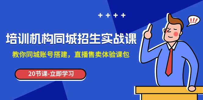 培训机构-同城招生实操课，教你同城账号搭建，直播售卖体验课包-飞宇网创