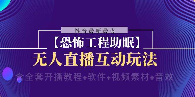 抖音最新最火【恐怖工程 抖音最新最火【恐怖工程助眠】无人直播互动玩法（含全套开播教程+软件+视频素材+音效）-飞宇网创