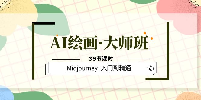 AI绘画·大师班，Midjourney·入门到精通（39节课时）-飞宇网创