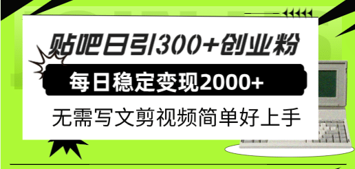 贴吧日引300+创业粉日稳定2000+收益无需写文剪视频简单好上手！-飞宇网创