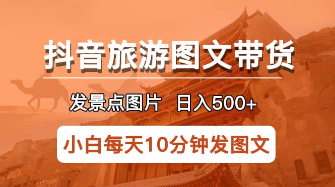 抖音旅游图文带货项目，每天半小时发景点图片日入500+长期稳定项目-飞宇网创