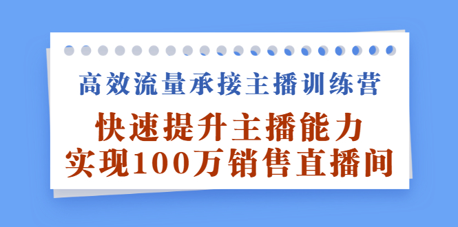 高效流量承接主播训练营：快速提升主播能力,实现100万销售直播间-飞宇网创