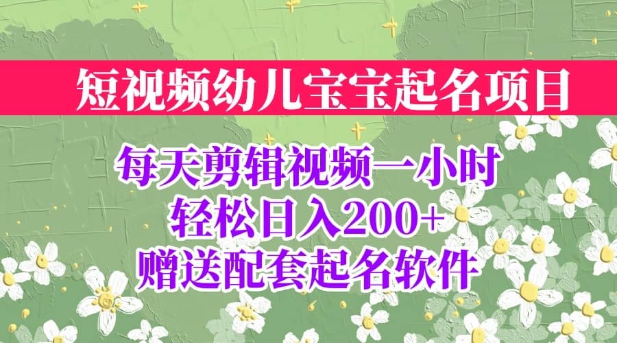 短视频幼儿宝宝起名项目，全程投屏实操，赠送配套软件-飞宇网创