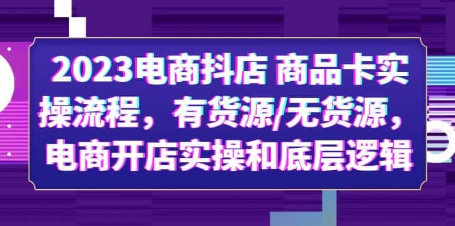 2023电商抖店 商品卡实操流程，有货源/无货源，电商开店实操和底层逻辑-飞宇网创
