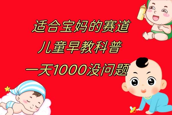 儿童早教科普，一单29.9–49.9，一天1000问题不大-飞宇网创
