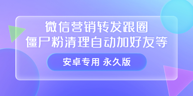 【安卓专用】微信营销转发跟圈僵尸粉清理自动加好友等【永久版】-飞宇网创