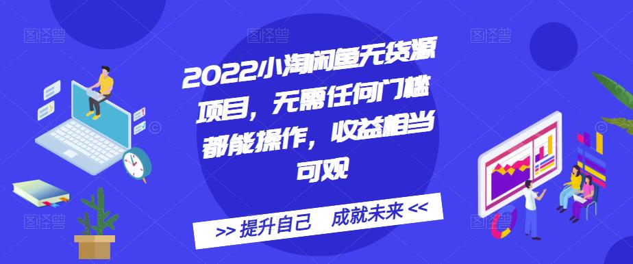 2022小淘闲鱼无货源项目，无需任何门槛都能操作，收益相当可观-飞宇网创