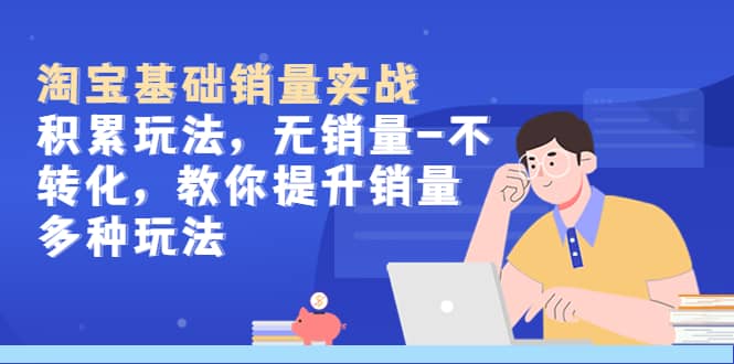 淘宝基础销量实战-积累玩法，无销量-不转化，教你提升销量多种玩法-飞宇网创