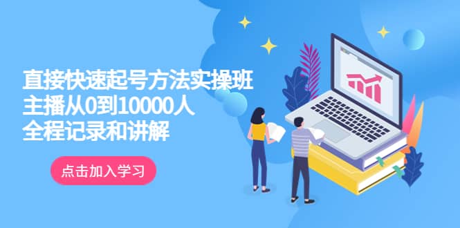 真正的直接快速起号方法实操班：主播从0到10000人的全程记录和讲解-飞宇网创