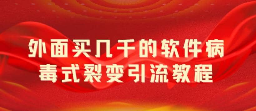 外面卖几千的软件病毒式裂变引流教程，病毒式无限吸引精准粉丝【揭秘】-飞宇网创