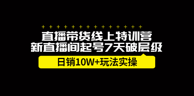 直播带货线上特训营，新直播间起号7天破层级日销10万玩法实操-飞宇网创