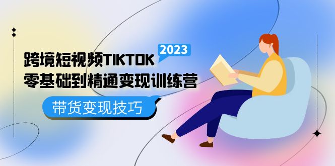 跨境·短视频TIKTOK零基础到精通变现训练营 短视频·独立站·带货变现技巧-飞宇网创