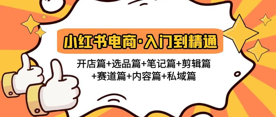 小红书电商入门到精通 开店篇+选品篇+笔记篇+剪辑篇+赛道篇+内容篇+私域篇-飞宇网创
