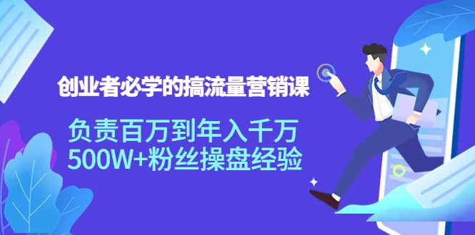 创业者必学的搞流量营销课：负责百万到年入千万，500W+粉丝操盘经验-飞宇网创